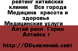 рейтинг китайских клиник - Все города Медицина, красота и здоровье » Медицинские услуги   . Алтай респ.,Горно-Алтайск г.
